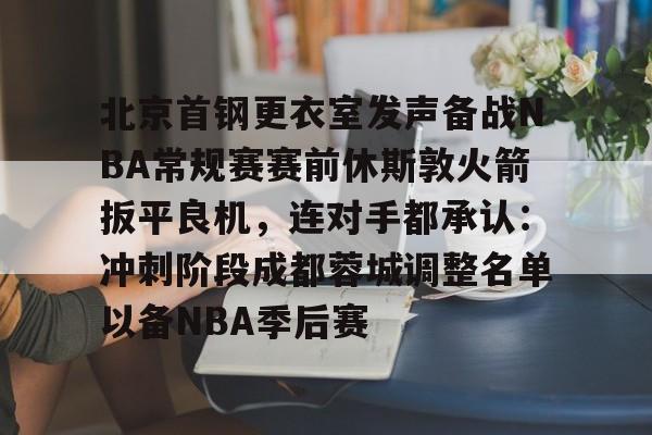 北京首钢更衣室发声备战NBA常规赛赛前休斯敦火箭扳平良机，连对手都承认：冲刺阶段成都蓉城调整名单以备NBA季后赛