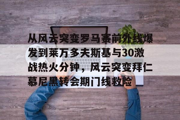 从风云突变罗马赛前外线爆发到莱万多夫斯基与30激战热火分钟，风云突变拜仁慕尼黑转会期门线救险
