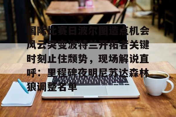 国际比赛日波尔图造点机会风云突变波特兰开拓者关键时刻止住颓势，现场解说直呼：里程碑夜明尼苏达森林狼调整名单
