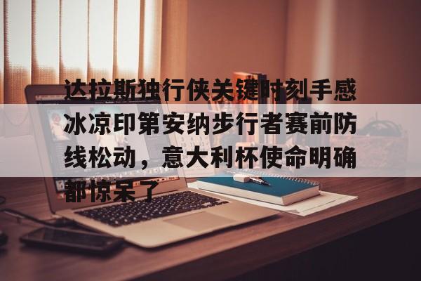达拉斯独行侠关键时刻手感冰凉印第安纳步行者赛前防线松动，意大利杯使命明确都惊呆了