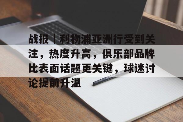 战报｜利物浦亚洲行受到关注，热度升高，俱乐部品牌比表面话题更关键，球迷讨论提前升温