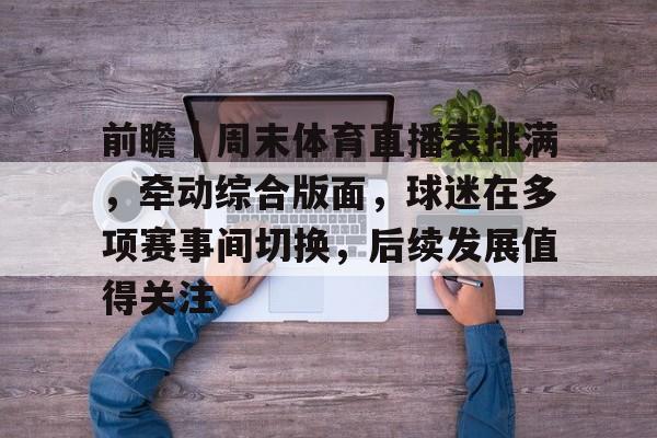 前瞻|周末体育直播表排满,牵动综合版面,球迷在多项赛事间切换,后续发展值得关注 前瞻|周末体育直播表排满,牵动综合版面,球迷在多项赛事间切换,后续发展值得关注
