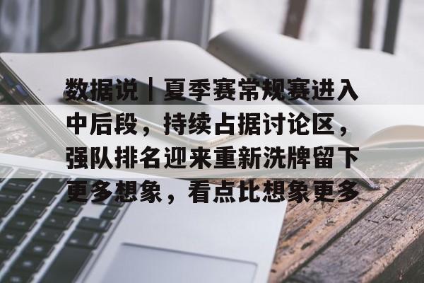 数据说|夏季赛常规赛进入中后段,持续占据讨论区,强队排名迎来重新洗牌留下更多想象,看点比想象更多 数据说|夏季赛常规赛进入中后段,持续占据讨论区,强队排名迎来重新洗牌留下更多想象,看点比想象更多