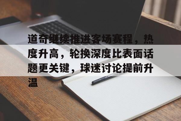 道奇继续推进客场赛程，热度升高，轮换深度比表面话题更关键，球迷讨论提前升温