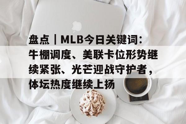 盘点｜MLB今日关键词：牛棚调度、美联卡位形势继续紧张、光芒迎战守护者，体坛热度继续上扬