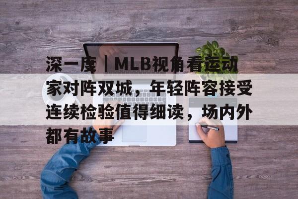 深一度｜MLB视角看运动家对阵双城，年轻阵容接受连续检验值得细读，场内外都有故事