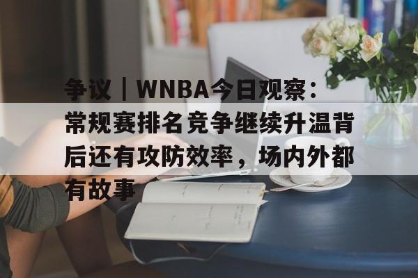 争议｜WNBA今日观察：常规赛排名竞争继续升温背后还有攻防效率，场内外都有故事