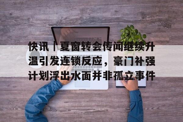 快讯|夏窗转会传闻继续升温引发连锁反应,豪门补强计划浮出水面并非孤立事件 快讯|夏窗转会传闻继续升温引发连锁反应,豪门补强计划浮出水面并非孤立事件