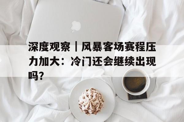 深度观察｜风暴客场赛程压力加大：冷门还会继续出现吗？
