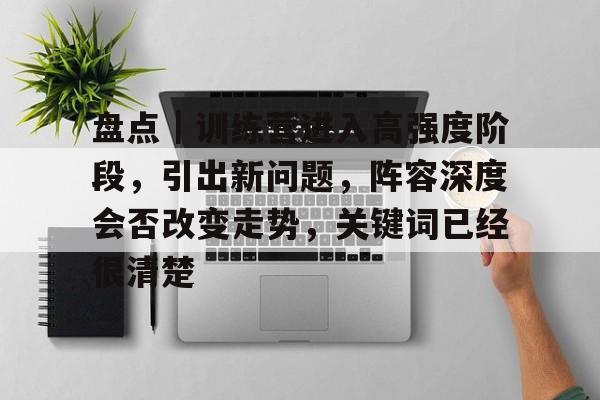 盘点｜训练营进入高强度阶段，引出新问题，阵容深度会否改变走势，关键词已经很清楚