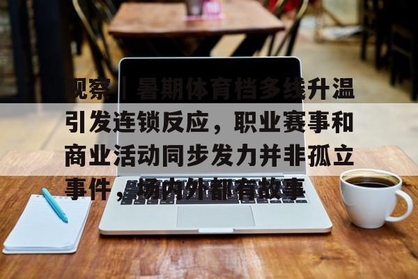 观察｜暑期体育档多线升温引发连锁反应，职业赛事和商业活动同步发力并非孤立事件，场内外都有故事