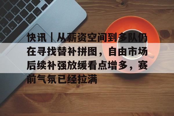 快讯｜从薪资空间到多队仍在寻找替补拼图，自由市场后续补强放缓看点增多，赛前气氛已经拉满