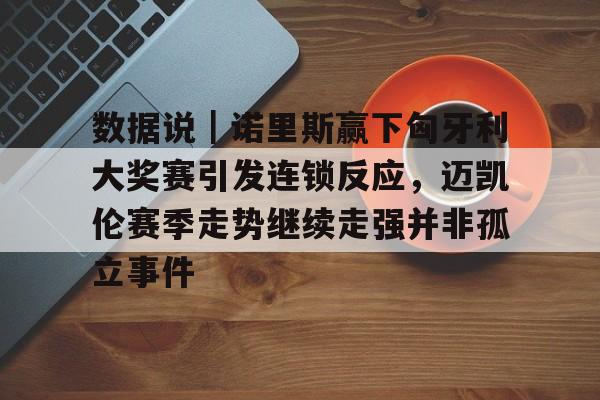 数据说|诺里斯赢下匈牙利大奖赛引发连锁反应,迈凯伦赛季走势继续走强并非孤立事件 数据说|诺里斯赢下匈牙利大奖赛引发连锁反应,迈凯伦赛季走势继续走强并非孤立事件