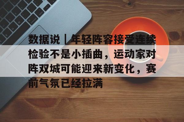数据说｜年轻阵容接受连续检验不是小插曲，运动家对阵双城可能迎来新变化，赛前气氛已经拉满
