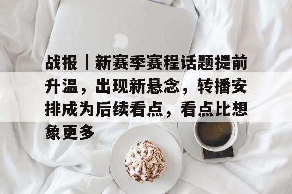 战报｜新赛季赛程话题提前升温，出现新悬念，转播安排成为后续看点，看点比想象更多