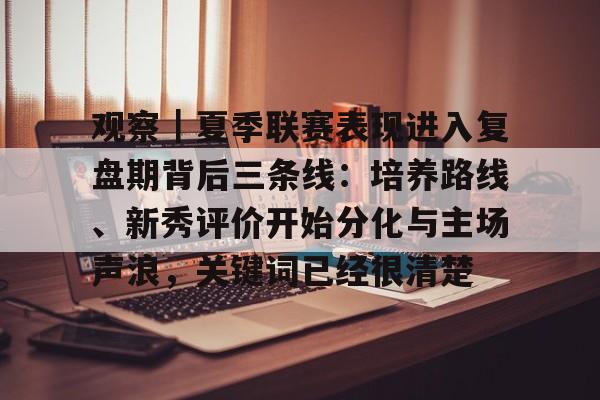 观察｜夏季联赛表现进入复盘期背后三条线：培养路线、新秀评价开始分化与主场声浪，关键词已经很清楚