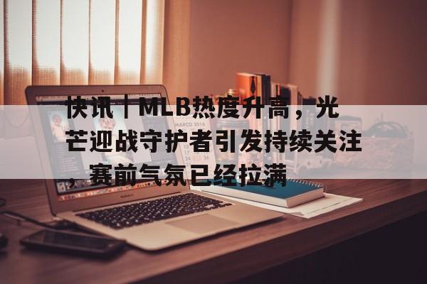 快讯｜MLB热度升高，光芒迎战守护者引发持续关注，赛前气氛已经拉满