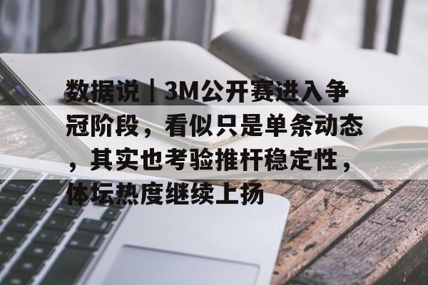 数据说｜3M公开赛进入争冠阶段，看似只是单条动态，其实也考验推杆稳定性，体坛热度继续上扬