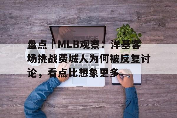 盘点｜MLB观察：洋基客场挑战费城人为何被反复讨论，看点比想象更多