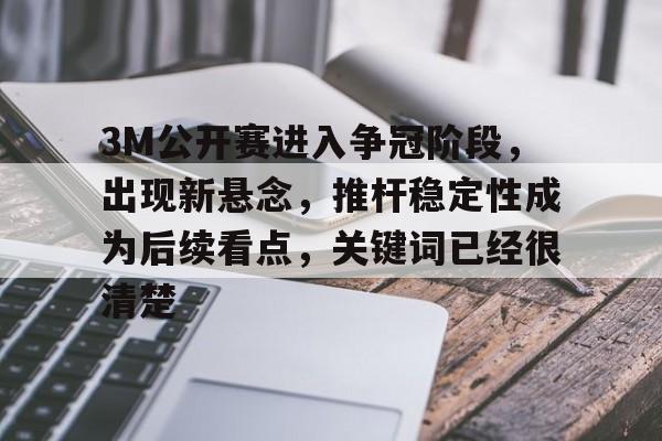 3M公开赛进入争冠阶段，出现新悬念，推杆稳定性成为后续看点，关键词已经很清楚