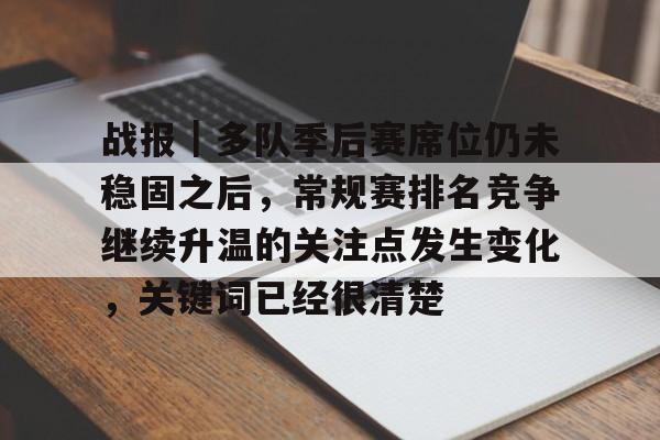 战报｜多队季后赛席位仍未稳固之后，常规赛排名竞争继续升温的关注点发生变化，关键词已经很清楚