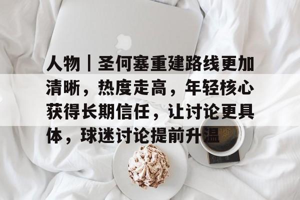 人物｜圣何塞重建路线更加清晰，热度走高，年轻核心获得长期信任，让讨论更具体，球迷讨论提前升温