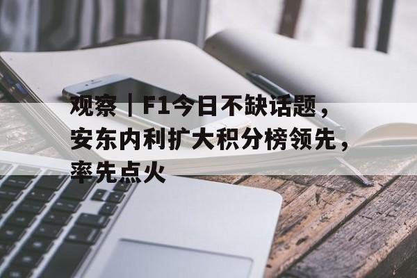 观察｜F1今日不缺话题，安东内利扩大积分榜领先，率先点火