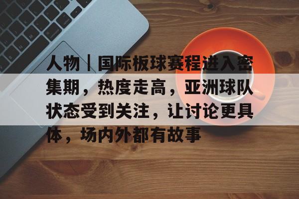 人物｜国际板球赛程进入密集期，热度走高，亚洲球队状态受到关注，让讨论更具体，场内外都有故事