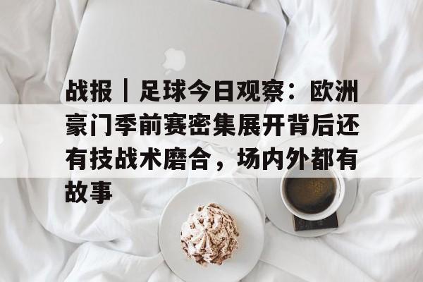 战报｜足球今日观察：欧洲豪门季前赛密集展开背后还有技战术磨合，场内外都有故事
