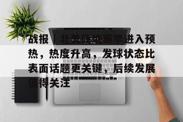 战报｜北美硬地赛季进入预热，热度升高，发球状态比表面话题更关键，后续发展值得关注