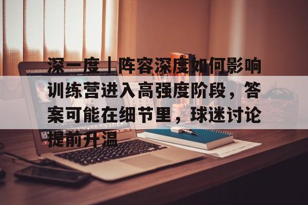 深一度｜阵容深度如何影响训练营进入高强度阶段，答案可能在细节里，球迷讨论提前升温