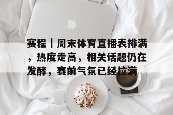 赛程｜周末体育直播表排满，热度走高，相关话题仍在发酵，赛前气氛已经拉满