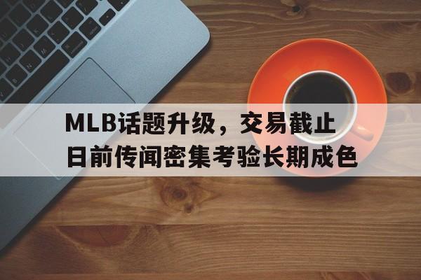 MLB话题升级，交易截止日前传闻密集考验长期成色