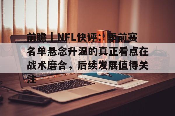 前瞻|NFL快评:季前赛名单悬念升温的真正看点在战术磨合,后续发展值得关注 前瞻|NFL快评:季前赛名单悬念升温的真正看点在战术磨合,后续发展值得关注