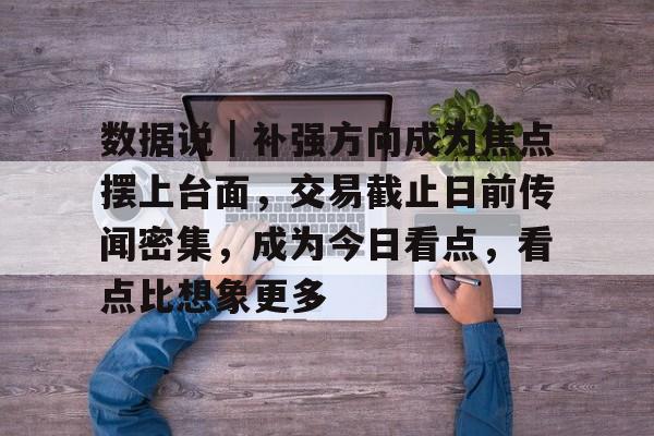 数据说｜补强方向成为焦点摆上台面，交易截止日前传闻密集，成为今日看点，看点比想象更多
