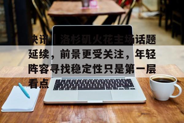 快讯｜洛杉矶火花主场话题延续，前景更受关注，年轻阵容寻找稳定性只是第一层看点