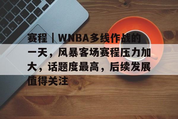 赛程｜WNBA多线作战的一天，风暴客场赛程压力加大，话题度最高，后续发展值得关注