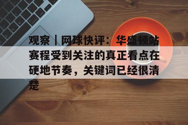 观察｜网球快评：华盛顿站赛程受到关注的真正看点在硬地节奏，关键词已经很清楚