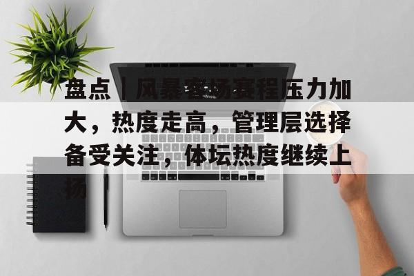 盘点|风暴客场赛程压力加大,热度走高,管理层选择备受关注,体坛热度继续上扬 盘点|风暴客场赛程压力加大,热度走高,管理层选择备受关注,体坛热度继续上扬