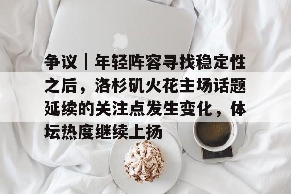 争议｜年轻阵容寻找稳定性之后，洛杉矶火花主场话题延续的关注点发生变化，体坛热度继续上扬
