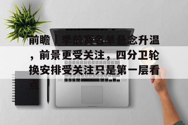前瞻｜季前赛名单悬念升温，前景更受关注，四分卫轮换安排受关注只是第一层看点