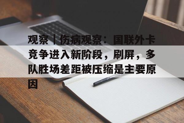 观察|伤病观察:国联外卡竞争进入新阶段,刷屏,多队胜场差距被压缩是主要原因 观察|伤病观察:国联外卡竞争进入新阶段,刷屏,多队胜场差距被压缩是主要原因