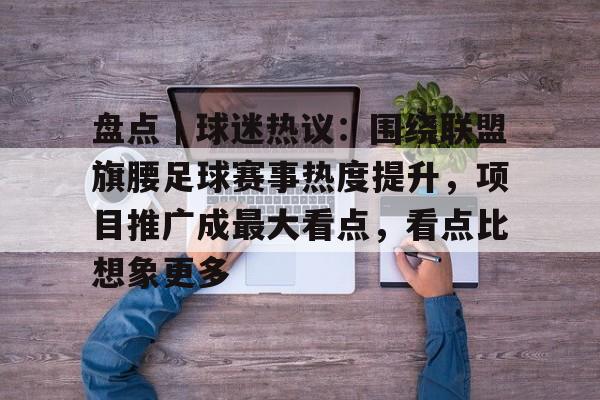 盘点｜球迷热议：围绕联盟旗腰足球赛事热度提升，项目推广成最大看点，看点比想象更多