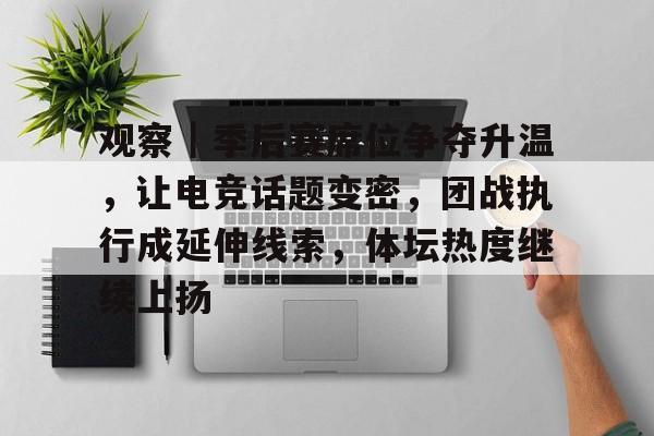 观察｜季后赛席位争夺升温，让电竞话题变密，团战执行成延伸线索，体坛热度继续上扬