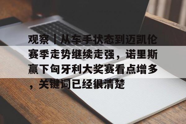 观察｜从车手状态到迈凯伦赛季走势继续走强，诺里斯赢下匈牙利大奖赛看点增多，关键词已经很清楚