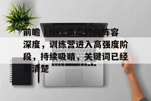 前瞻｜NFL焦点转向阵容深度，训练营进入高强度阶段，持续吸睛，关键词已经很清楚