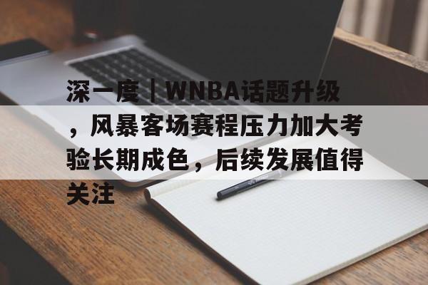深一度｜WNBA话题升级，风暴客场赛程压力加大考验长期成色，后续发展值得关注