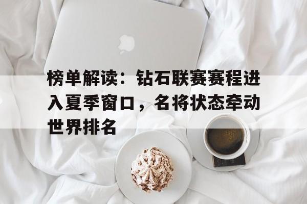 榜单解读：钻石联赛赛程进入夏季窗口，名将状态牵动世界排名