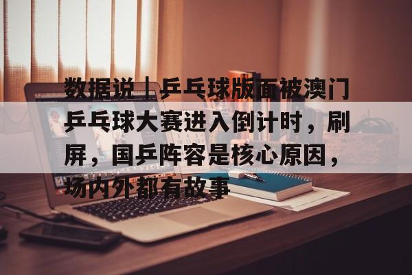 数据说｜乒乓球版面被澳门乒乓球大赛进入倒计时，刷屏，国乒阵容是核心原因，场内外都有故事