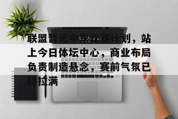联盟暂无中东比赛计划，站上今日体坛中心，商业布局负责制造悬念，赛前气氛已经拉满